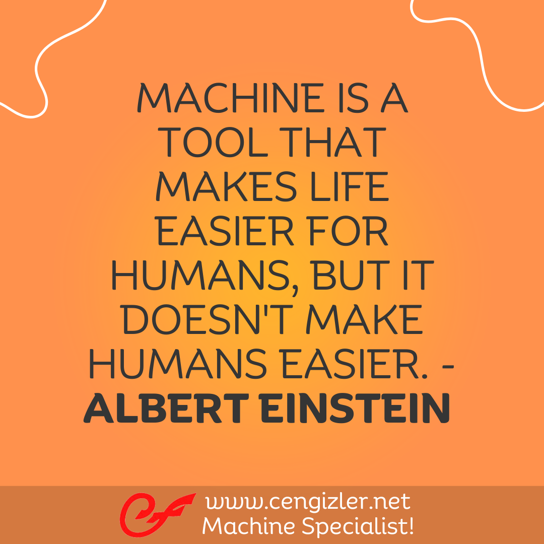 12 Machine is a tool that makes life easier for humans, but it doesn't make humans easier. - Albert Einstein